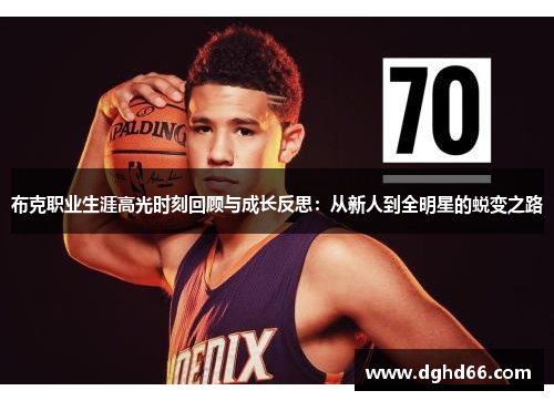 布克职业生涯高光时刻回顾与成长反思:从新人到全明星的蜕变之路 布克职业生涯高光时刻回顾与成长反思:从新人到全明星的蜕变之路