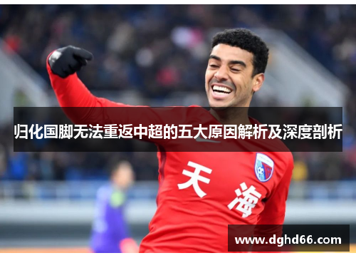 归化国脚无法重返中超的五大原因解析及深度剖析