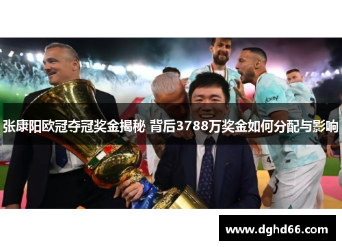 张康阳欧冠夺冠奖金揭秘 背后3788万奖金如何分配与影响 张康阳欧冠夺冠奖金揭秘 背后3788万奖金如何分配与影响